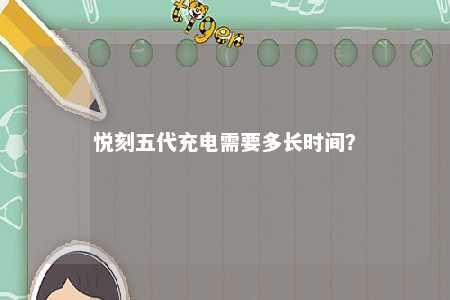 悦刻五代充电需要多长时间	？ 